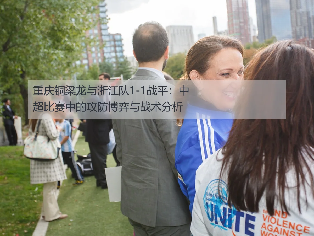 重庆铜梁龙与浙江队1-1战平:中超比赛中的攻防博弈与战术分析